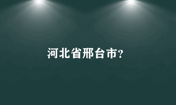 河北省邢台市?