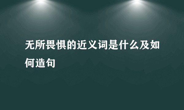 无所畏惧的近义词是什么及如何造句