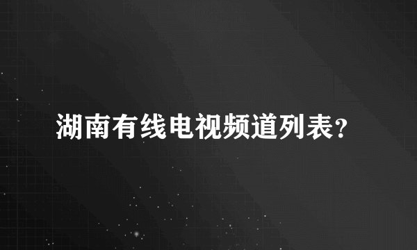湖南有线电视频道列表？