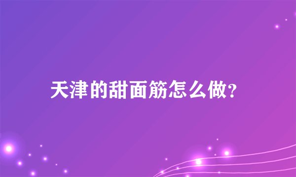 天津的甜面筋怎么做？