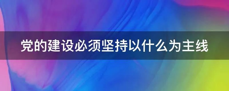 党的建设必须坚持以什么为主线