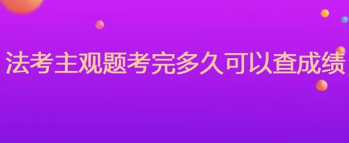 法考主观题考完多久可以查成绩