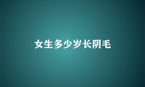 女生多少岁长阴毛