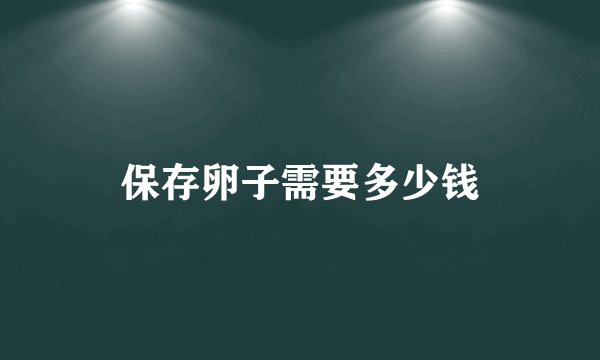 保存卵子需要多少钱