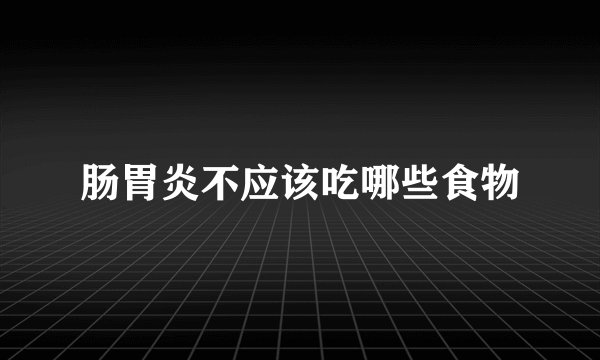 肠胃炎不应该吃哪些食物