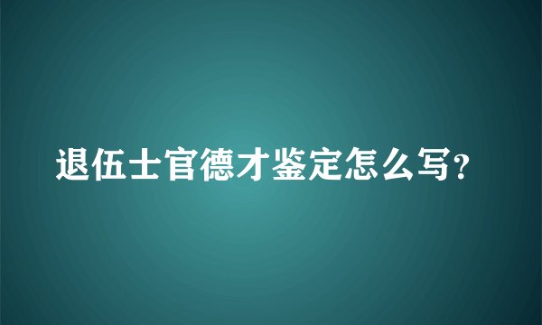 退伍士官德才鉴定怎么写？