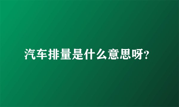 汽车排量是什么意思呀？