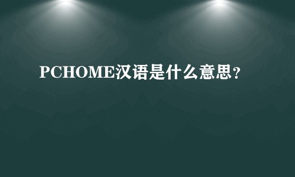 PCHOME汉语是什么意思?