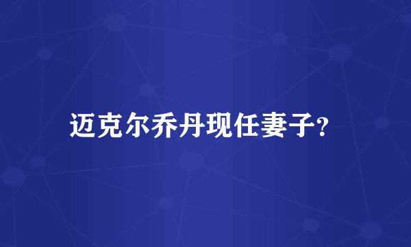 迈克尔乔丹现任妻子？