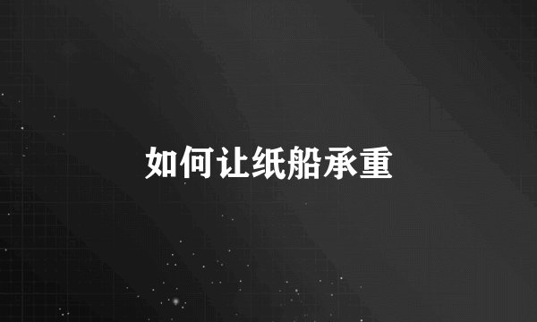 如何让纸船承重