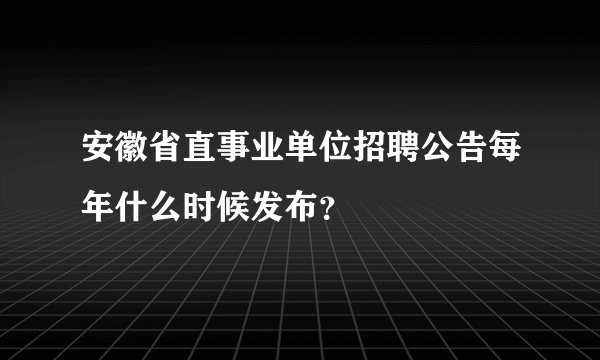 安徽省直事业单位招聘公告每年什么时候发布？