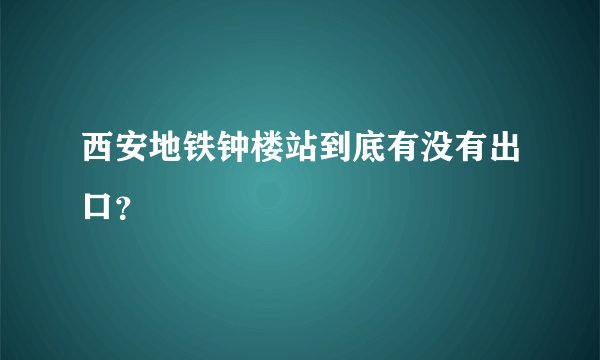 西安地铁钟楼站到底有没有出口？