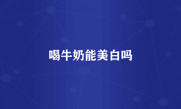 喝牛奶能美白吗