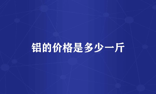 铝的价格是多少一斤