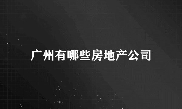 广州有哪些房地产公司