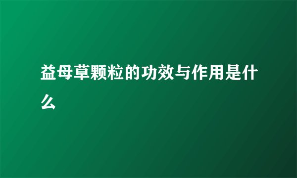 益母草颗粒的功效与作用是什么