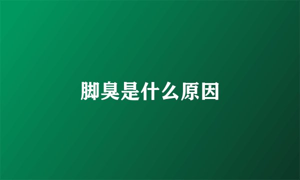 脚臭是什么原因