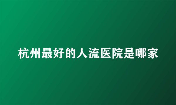 杭州最好的人流医院是哪家