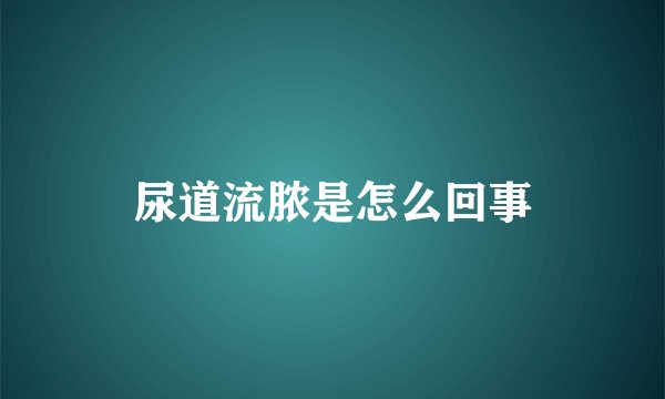 尿道流脓是怎么回事
