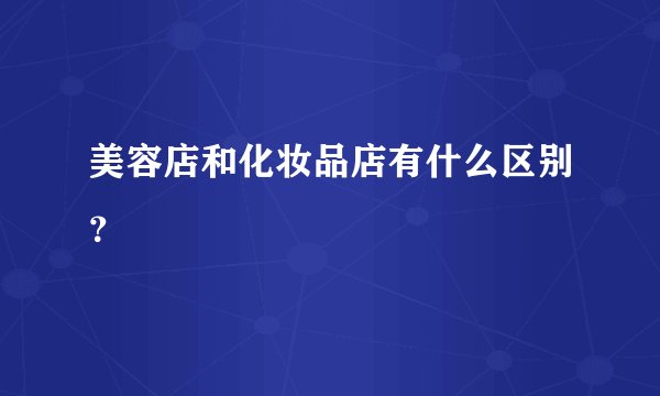 美容店和化妆品店有什么区别？