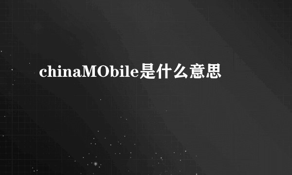 chinaMObile是什么意思