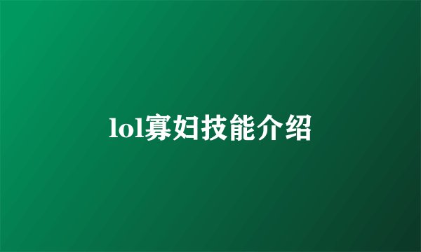 lol寡妇技能介绍
