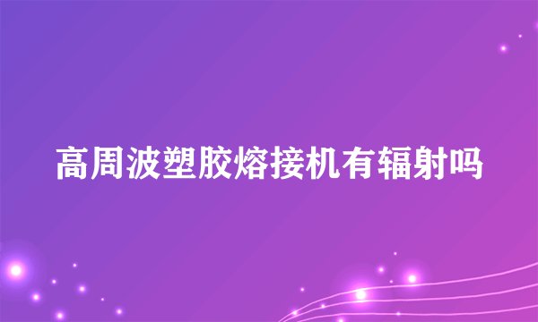 高周波塑胶熔接机有辐射吗