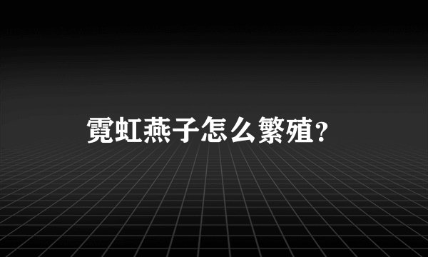 霓虹燕子怎么繁殖?