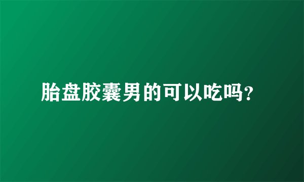 胎盘胶囊男的可以吃吗？