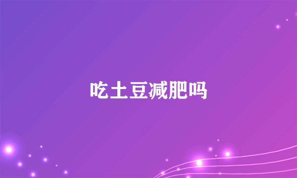吃土豆减肥吗