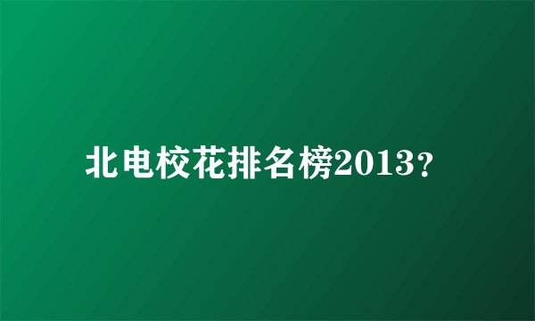 北电校花排名榜2013？