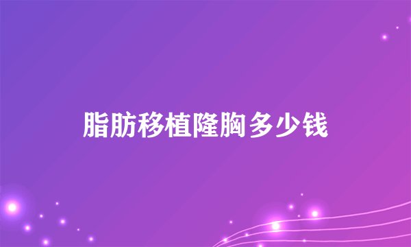 脂肪移植隆胸多少钱