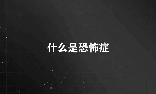 什么是恐怖症