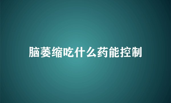 脑萎缩吃什么药能控制