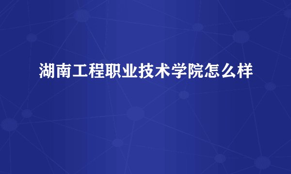 湖南工程职业技术学院怎么样