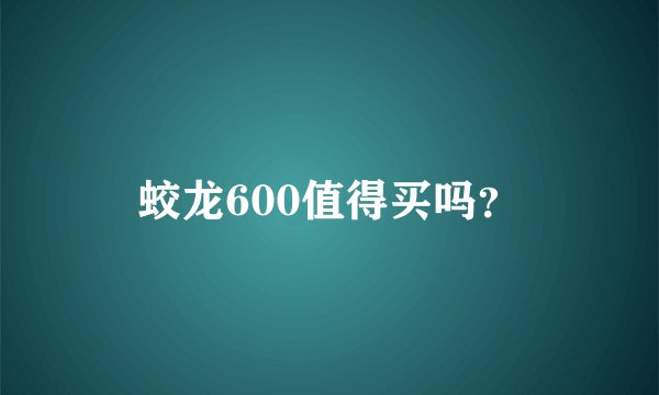 蛟龙600值得买吗？