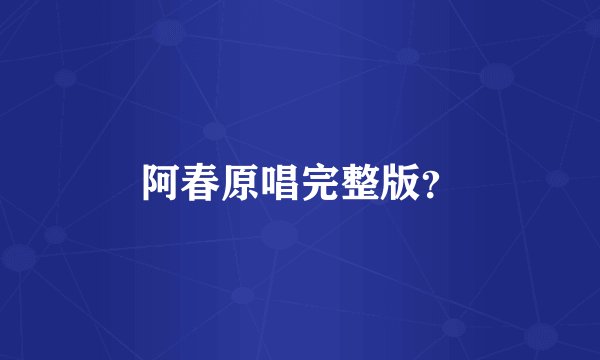 阿春原唱完整版？