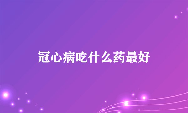 冠心病吃什么药最好