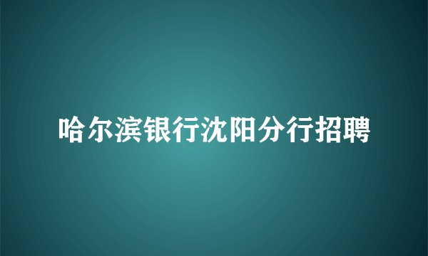 哈尔滨银行沈阳分行招聘