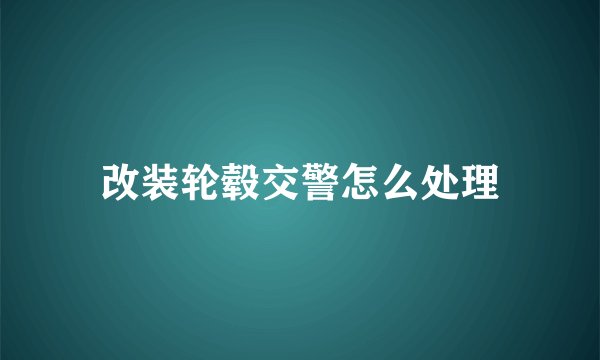 改装轮毂交警怎么处理