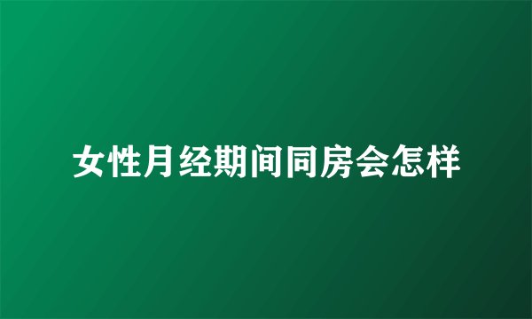 女性月经期间同房会怎样