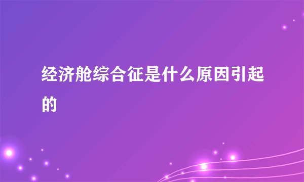 经济舱综合征是什么原因引起的