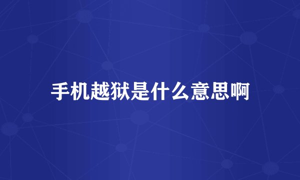 手机越狱是什么意思啊