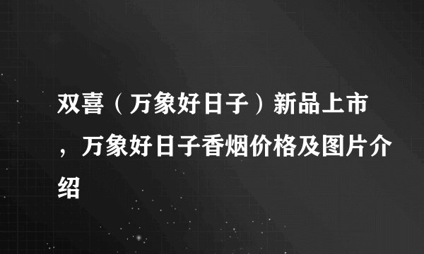 双喜(万象好日子)新品上市,万象好日子香烟价格及图片介绍