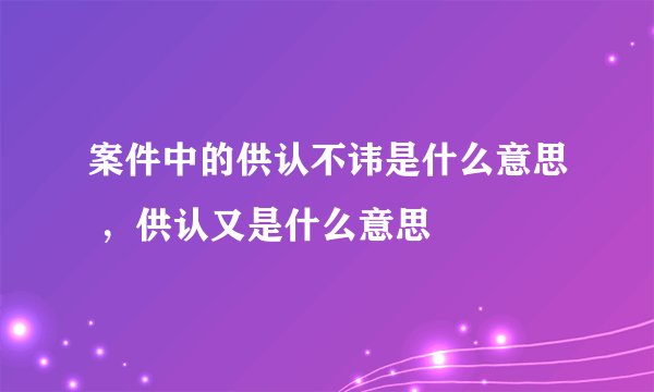 案件中的供认不讳是什么意思 ,供认又是什么意思