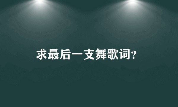 求最后一支舞歌词？
