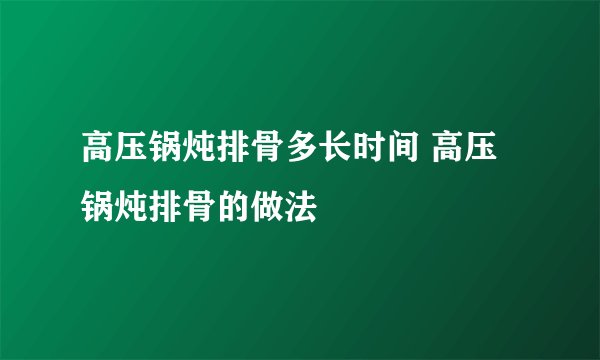 高压锅炖排骨多长时间 高压锅炖排骨的做法