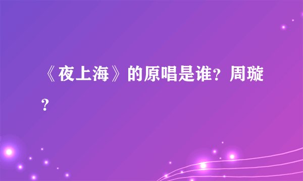 《夜上海》的原唱是谁？周璇？