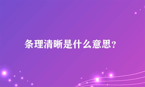 条理清晰是什么意思？