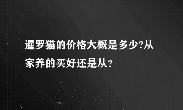 暹罗猫的价格大概是多少?从家养的买好还是从？